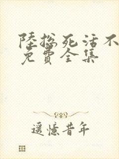 陆总死活不离婚免费全集