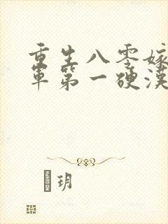 重生八零嫁给全军第一硬汉免费阅读全