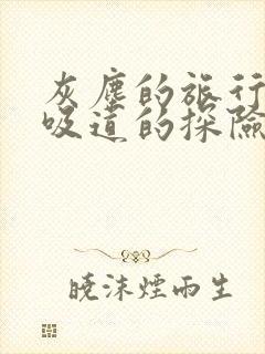 灰尘的旅行之呼吸道的探险读后感