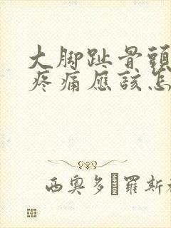 大脚趾骨头凸起疼痛应该怎么办