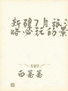 新疆7月旅游攻略必玩的景点
