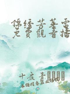 锦绣芳华电视剧免费观看播放全集