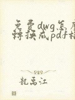 免费dwg怎么转换成pdf格式