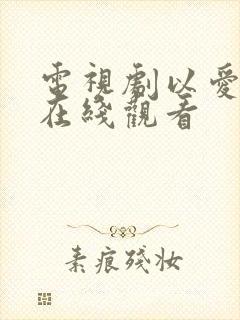 电视剧以爱为营在线观看