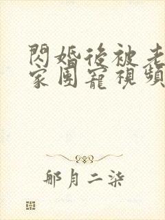 闪婚后被老公全家团宠视频播放