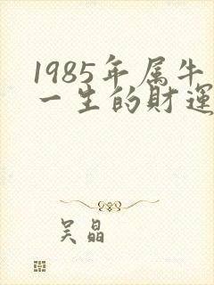 1985年属牛一生的财运如何