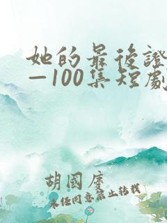 她的最后证词1—100集短剧免费观看