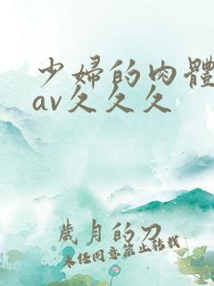 少妇的肉体呻吟av久久久