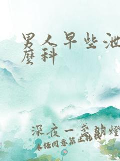 男人早些泄挂什么科
