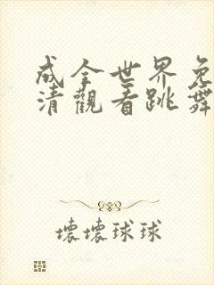成全世界免费高清观看跳舞