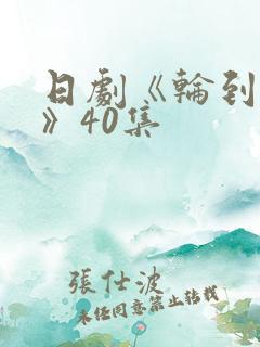 日剧《轮到你了》40集