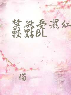 禁欲受湿红喘息轻点BL