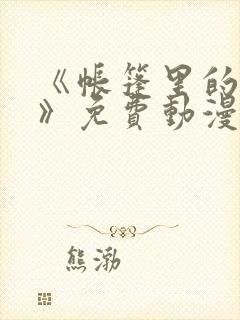 《帐篷里的秘密》免费动漫在线观看全集