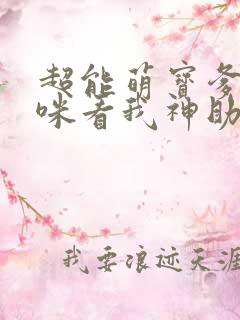 超能萌宝爹地妈咪看我神助攻大结局
