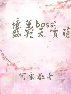 亿万boss:盛宠天价萌妻免费阅读