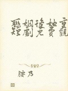 联姻后她重生了短剧免费观看