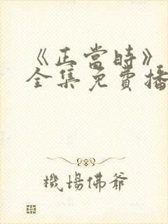 《正当时》短剧全集免费播放