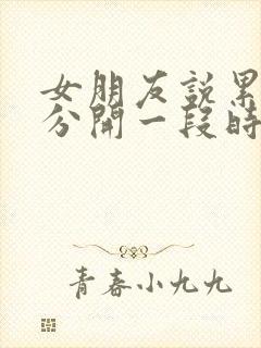 女朋友说累了想分开一段时间
