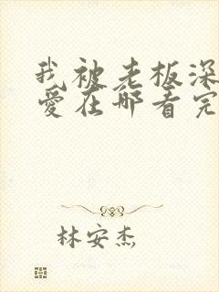 我被老板深深溺爱在哪看完整版