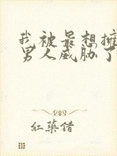 我被最想拥抱的男人威胁了漫画无删