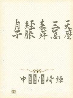月经来三天小肚子胀疼怎么回事