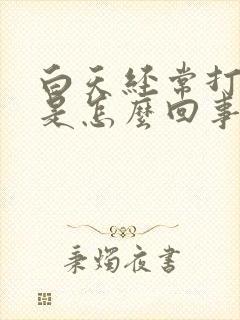 白天经常打哈欠是怎么回事