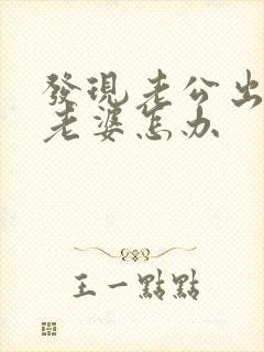 发现老公出轨了老婆怎办