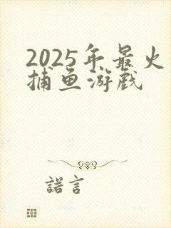 2025年最火捕鱼游戏