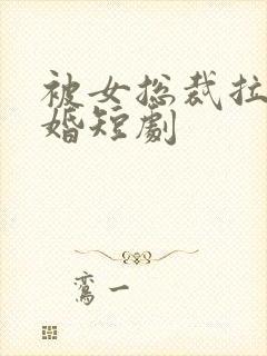 被女总裁拉去闪婚短剧