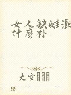 女人缺雌激素吃什么补