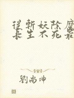从斩妖除魔开始长生不死最新