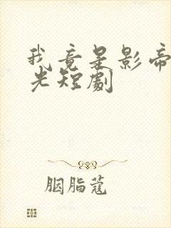 我竟是影帝白月光短剧
