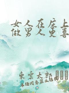 女人在床上怎么做男人更喜欢