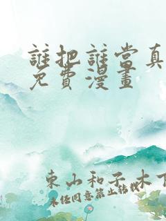 谁把谁当真漫画免费漫画