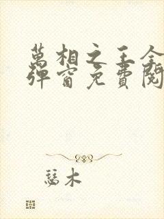 万相之王全文无弹窗免费阅读
