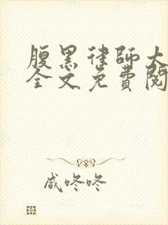 腹黑律师太危险全文免费阅读