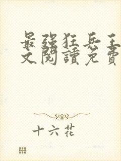 最强狂兵王猛全文阅读免费