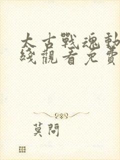 太古战魂动漫在线观看免费完整版