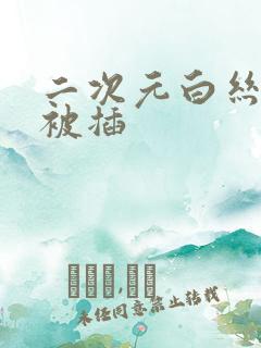 二次元白丝美女被插
