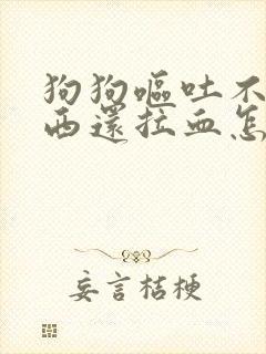 狗狗呕吐不吃东西还拉血怎么回事