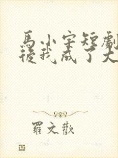 马小宇短剧闪婚后我成了大佬的掌中之物