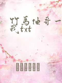 竹马他哥一直撩我txt