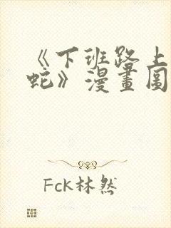 《下班路上捡到蛇》漫画图