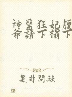 神医狂妃腹黑王爷请下榻下载全集