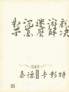 对沉迷游戏的孩子怎么解决