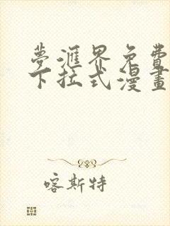 梦汇界免费漫画下拉式漫画观看