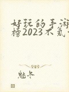 好玩的手游排行榜2023不氪金