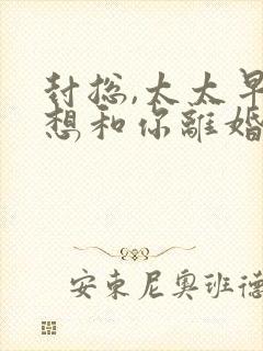 封总,太太早就想和你离婚很久了