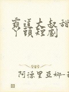 霸道大叔甜宠小丫头短剧