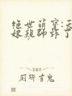 绝世萌宝:天才娘亲帅炸了全集